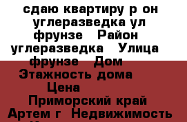 сдаю квартиру р-он углеразведка ул.фрунзе › Район ­ углеразведка › Улица ­ фрунзе › Дом ­ 0 › Этажность дома ­ 5 › Цена ­ 18 000 - Приморский край, Артем г. Недвижимость » Квартиры аренда   